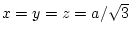 $x=y=z=a/\sqrt{3}$