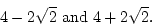 \begin{displaymath}
4-2\sqrt{2} \mbox{and} 4+2\sqrt{2}.
\end{displaymath}