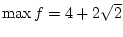 $\max f = 4+2\sqrt{2}$
