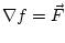 $\nabla f = \vec F$