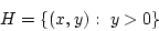 \begin{displaymath}
H = {\left\{{(x,y): y>0}\right\}}
\end{displaymath}
