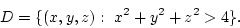 \begin{displaymath}
D = \{(x,y,z): x^2+y^2+z^2 > 4\}.
\end{displaymath}