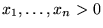 $x_1,\ldots,x_n > 0$