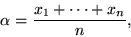 \begin{displaymath}
\alpha = {x_1+\cdots+x_n \over n},
\end{displaymath}