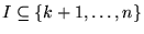 $I \subseteq {\left\{{k+1,\ldots,n}\right\}}$