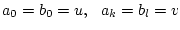$\displaystyle a_0 = b_0 = u,  a_k = b_l = v
$