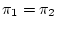 $ \pi_1 = \pi_2$