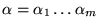 $\alpha = \alpha_1 \ldots \alpha_m$