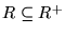 $R \subseteq R^+$