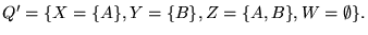 $\displaystyle Q' = {\left\{{ X={\left\{{A}\right\}}, Y={\left\{{B}\right\}}, Z={\left\{{A,B}\right\}}, W=\emptyset }\right\}}.
$