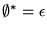 $\emptyset^* = \epsilon$