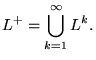 $\displaystyle L^+=\bigcup_{k=1}^\infty L^k.
$