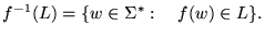 $\displaystyle f^{-1}(L) = {\left\{{w\in\Sigma^*:&nbsp;&nbsp;&nbsp;f(w) \in L}\right\}}.
$