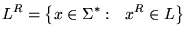 $\displaystyle L^R = {\left\{{x \in \Sigma^*: &nbsp;&nbsp;x^R \in L}\right\}}
$