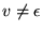 $v \neq \epsilon$