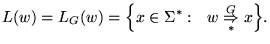 $\displaystyle L(w) = L_G(w) = {\left\{{x\in\Sigma^*:&nbsp;&nbsp; w \underset{*}{\overset{G}{\Rightarrow}} x}\right\}}.
$