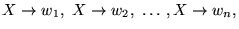 $\displaystyle X \to w_1, X \to w_2, \ldots, X \to w_n,
$