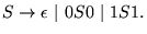 $\displaystyle S \to \epsilon  \vert 0S0 \vert 1S1.
$
