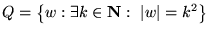 $\displaystyle Q = {\left\{{w: \exists k\in {\mathbf N}: {\left\vert{w}\right\vert} = k^2}\right\}}
$