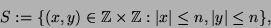 \begin{displaymath}S:= \{ (x,y)\in \mathbb{Z}\times\mathbb{Z}: \vert x\vert\leq n, \vert y\vert\leq n \},\end{displaymath}