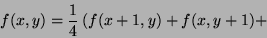 \begin{displaymath}
f(x,y)=\frac{1}{4}\left(f(x+1,y)+ f(x,y+1) +\right.
\end{displaymath}