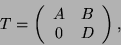 \begin{displaymath}
T = \left(\begin{array}{cc} A & B \\ 0 & D \end{array}\right),
\end{displaymath}