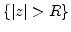 ${\left\{{{\left\vert{z}\right\vert}>R}\right\}}$