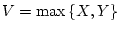 $V = \max{\left\{{X,Y}\right\}}$