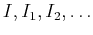 $I, I_1, I_2, \ldots$