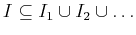 $I \subseteq I_1 \cup I_2 \cup \ldots$
