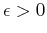 $\epsilon>0$