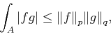 \begin{displaymath}
\int_A {\left\vert{fg}\right\vert} \le {\left\Vert{f}\right\Vert}_p {\left\Vert{g}\right\Vert}_q,
\end{displaymath}