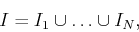 \begin{displaymath}
I = I_1 \cup \ldots \cup I_N,
\end{displaymath}