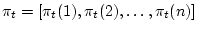 $\displaystyle \pi_t = [ \pi_t(1), \pi_t(2), \ldots, \pi_t(n) ]
$