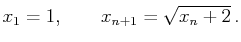 $\displaystyle x_1=1,\qquad x_{n+1}=\sqrt{x_n+2} .$