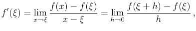 $\displaystyle f'(\xi)=\lim_{x\to\xi}\frac{f(x)-f(\xi)}{x-\xi}=\lim_{h\to 0}\frac{f(\xi+h)-f(\xi)}h ,$