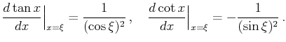 $\displaystyle \frac{d\tan x}{dx}\Big\vert _{x=\xi}=\frac 1{(\cos\xi)^2} ,\quad \frac{d\cot x}{dx}\Big\vert _{x=\xi}=-\frac 1{(\sin\xi)^2} .$