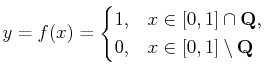 $\displaystyle y=f(x)=\begin{cases}1, & x\in[0,1]\cap\mathbf{Q}, 0, & x\in[0,1]\setminus\mathbf{Q}\end{cases}$