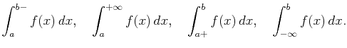 $\displaystyle \int_a^{b-}f(x) dx,\quad\int_a^{+\infty}f(x) dx,\quad\int_{a+}^bf(x) dx,\quad\int_{-\infty}^bf(x) dx.$