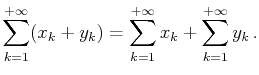 $\displaystyle \sum_{k=1}^{+\infty}(x_k+y_k)=\sum_{k=1}^{+\infty}x_k+\sum_{k=1}^{+\infty}y_k .$