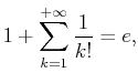 $\displaystyle 1+\sum_{k=1}^{+\infty}\frac 1{k!}=e,$