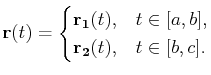 $\displaystyle \mathbf{r}(t)=\begin{cases}\mathbf{r_1}(t), &t\in[a,b], \mathbf{r_2}(t), & t\in[b,c].\end{cases}$
