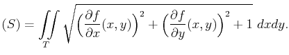 $\displaystyle (S)=\iint\limits_T\sqrt{\Big(\frac{\partial f}{\partial x}(x,y)\Big)^2+\Big(\frac{\partial f}{\partial y}(x,y)\Big)^2+1}  dxdy.$