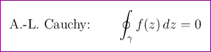 \begin{empheq}[box={\color{violet}\fboxsep=8pt\fbox }]{align}
\text{A.-L. Cauchy:}\qquad\oint_{\gamma}f(z) dz=0\notag
\end{empheq}